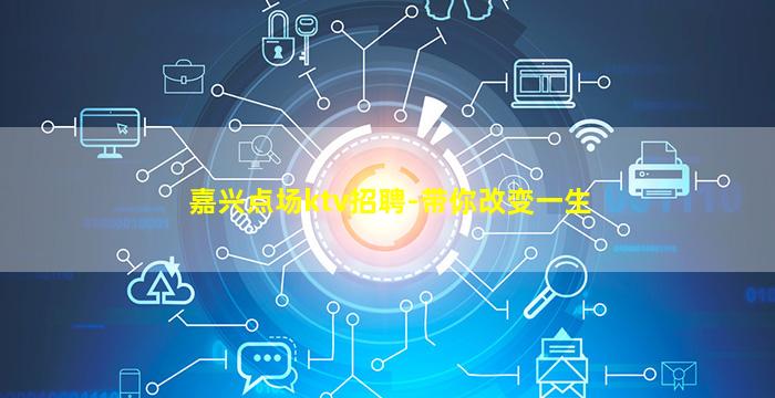 嘉兴点场ktv招聘-带你改变一生