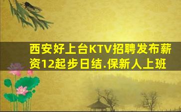 西安好上台KTV招聘发布薪资12起步日结.保新人上班