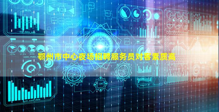 鄂州市中心夜场招聘服务员对客素质高